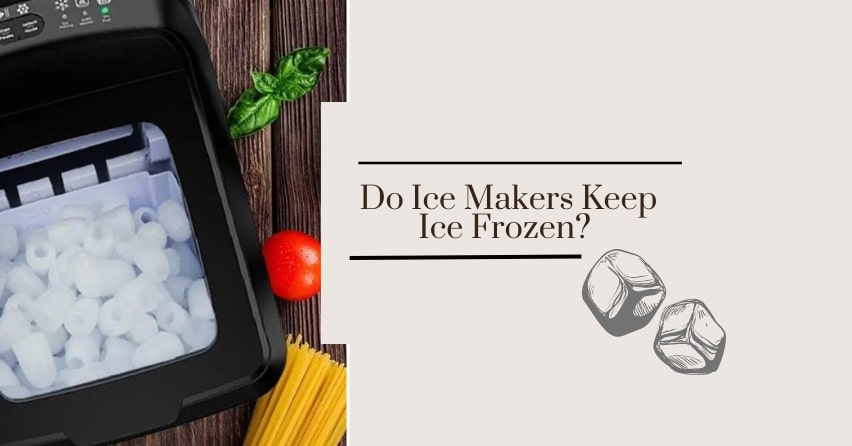 Do Ice Makers Keep Ice Frozen